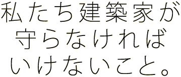 私たち建築家が守らなければいけないこと。